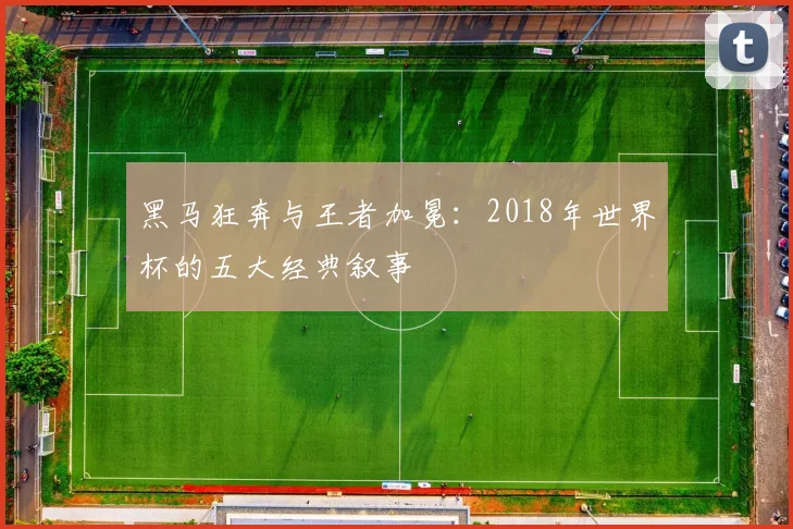 黑马狂奔与王者加冕：2018年世界杯的五大经典叙事