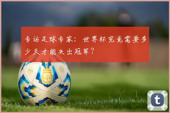 专访足球专家：世界杯究竟需要多少天才能决出冠军？