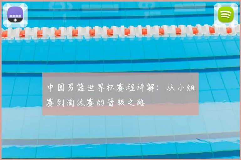 中国男篮世界杯赛程详解：从小组赛到淘汰赛的晋级之路